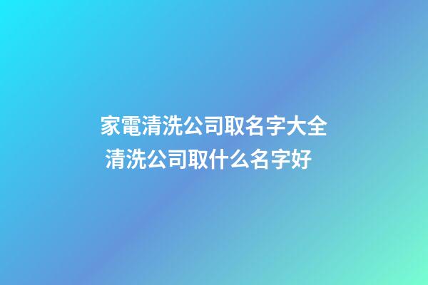 家電清洗公司取名字大全 清洗公司取什么名字好-第1張-公司起名-玄機派